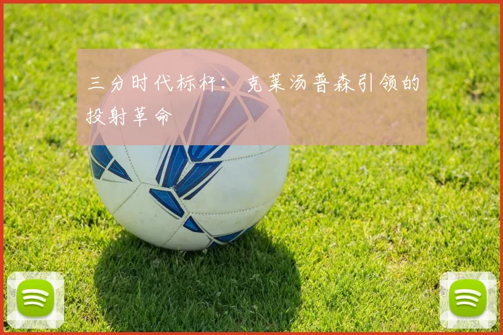 三分时代标杆：克莱汤普森引领的投射革命