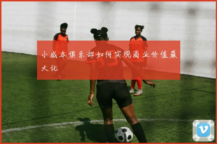 小成本俱乐部如何实现商业价值最大化