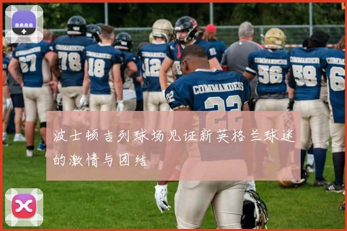 波士顿吉列球场见证新英格兰球迷的激情与团结
