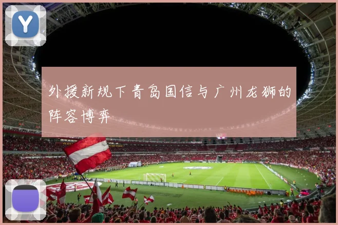 外援新规下青岛国信与广州龙狮的阵容博弈
