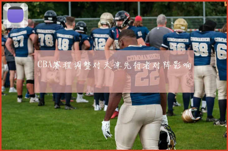 CBA赛程调整对天津先行者对阵影响