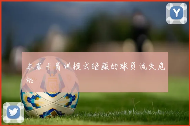 本菲卡青训模式暗藏的球员流失危机