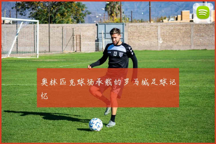 奥林匹克球场承载的罗马城足球记忆