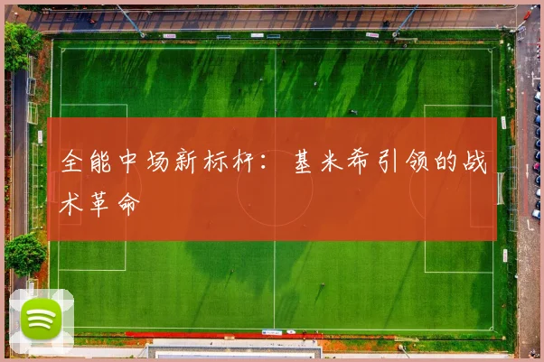 全能中场新标杆：基米希引领的战术革命