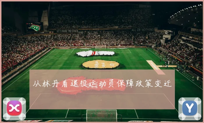 从林丹看退役运动员保障政策变迁