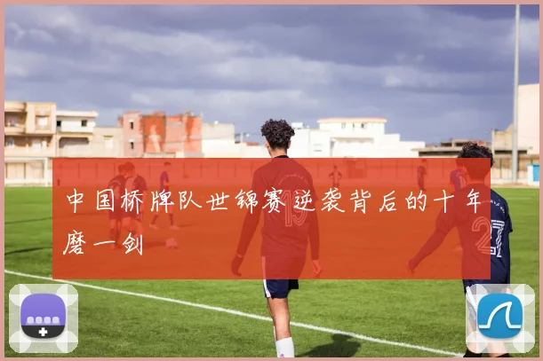 中国桥牌队世锦赛逆袭背后的十年磨一剑