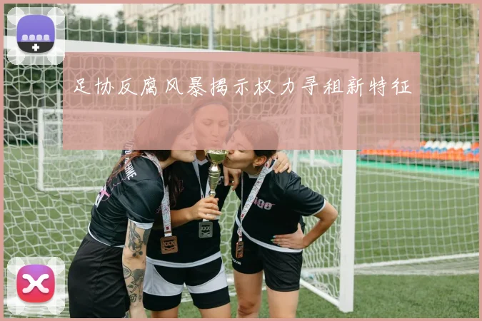 足协反腐风暴揭示权力寻租新特征