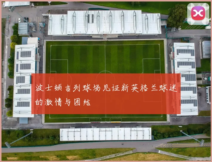 波士顿吉列球场见证新英格兰球迷的激情与团结